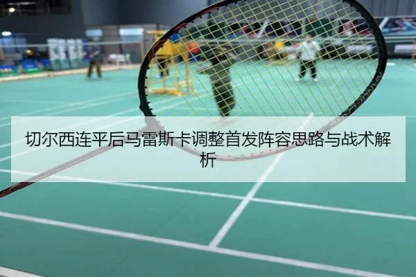 切尔西连平后马雷斯卡调整首发阵容思路与战术解析